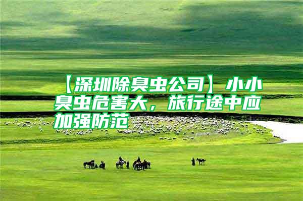【深圳除臭蟲公司】小小臭蟲危害大，旅行途中應(yīng)加強(qiáng)防范
