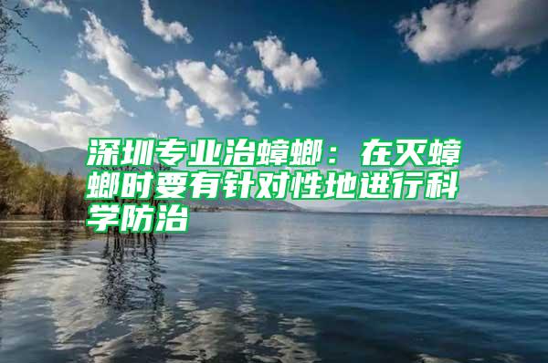 深圳專業治蟑螂：在滅蟑螂時要有針對性地進行科學防治