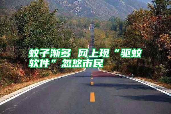 蚊子漸多 網(wǎng)上現(xiàn)“驅(qū)蚊軟件”忽悠市民
