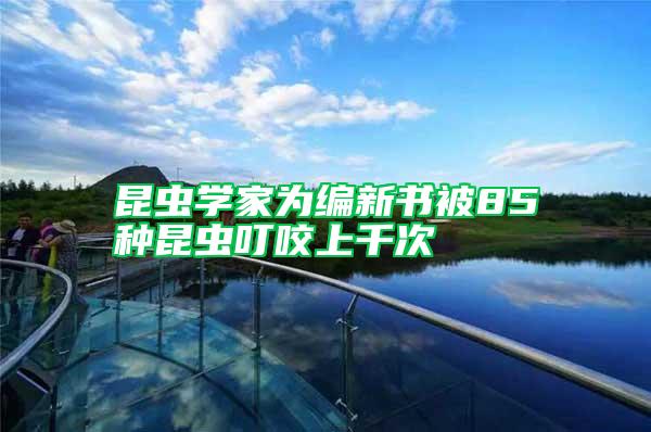 昆蟲學家為編新書被85種昆蟲叮咬上千次