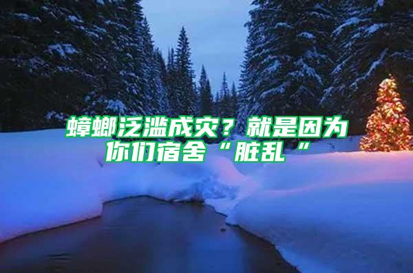 蟑螂泛濫成災？就是因為你們宿舍“臟亂“