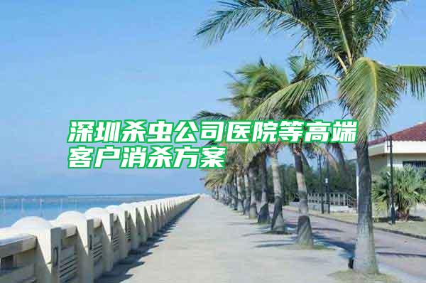 深圳殺蟲(chóng)公司醫(yī)院等高端客戶(hù)消殺方案