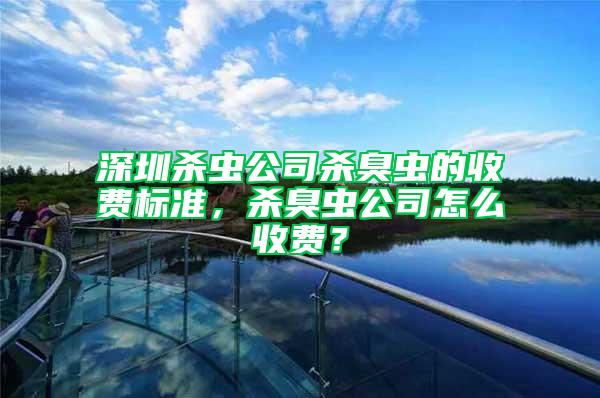 深圳殺蟲公司殺臭蟲的收費(fèi)標(biāo)準(zhǔn)，殺臭蟲公司怎么收費(fèi)？
