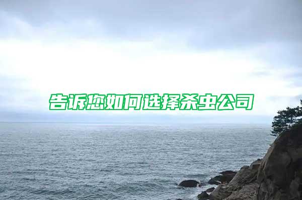 告訴您如何選擇殺蟲(chóng)公司
