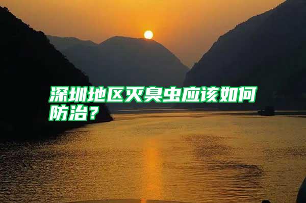 深圳地區(qū)滅臭蟲應(yīng)該如何防治？