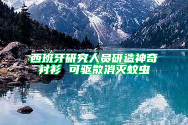 西班牙研究人員研造神奇襯衫 可驅散消滅蚊蟲