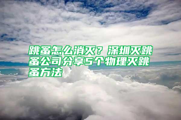 跳蚤怎么消滅？深圳滅跳蚤公司分享5個(gè)物理滅跳蚤方法