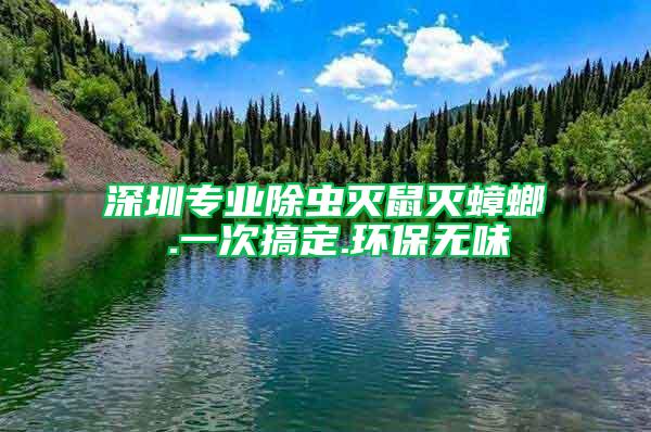 深圳專業除蟲滅鼠滅蟑螂 .一次搞定.環保無味