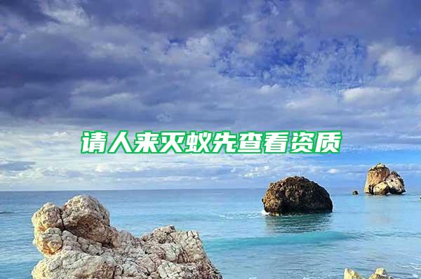 請(qǐng)人來(lái)滅蟻先查看資質(zhì)