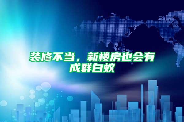 裝修不當，新樓房也會有成群白蟻