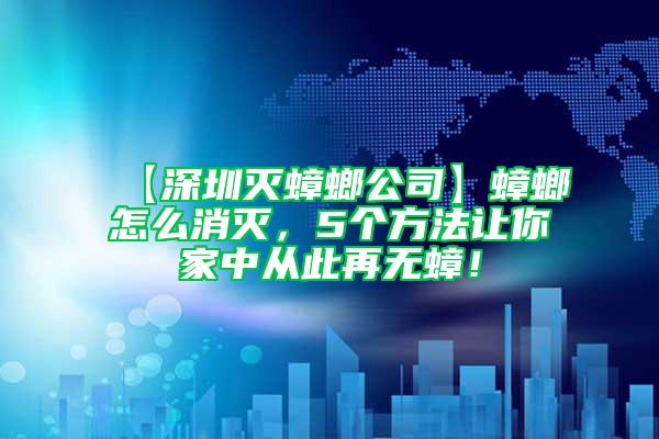 【深圳滅蟑螂公司】蟑螂怎么消滅，5個方法讓你家中從此再無蟑！