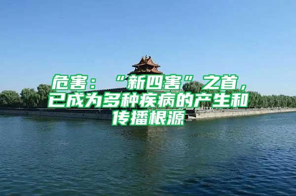 危害：“新四害”之首，已成為多種疾病的產(chǎn)生和傳播根源