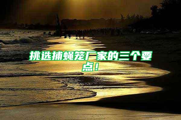 挑選捕蠅籠廠家的三個要點！