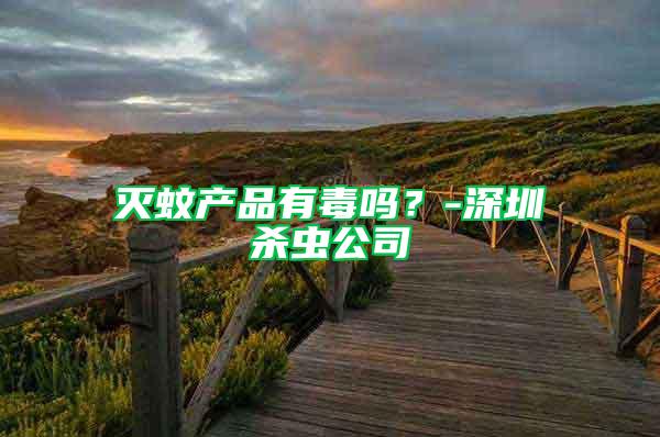 滅蚊產品有毒嗎？-深圳殺蟲公司