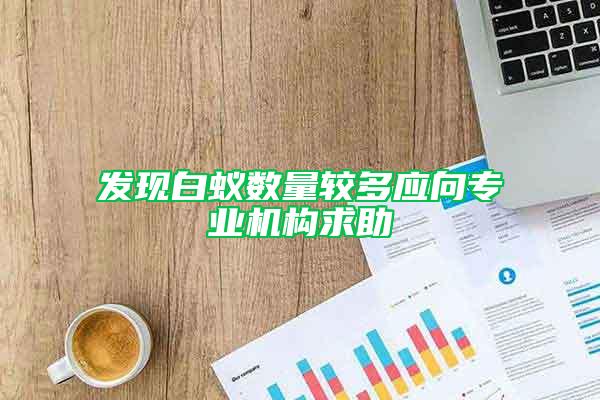 發(fā)現(xiàn)白蟻數(shù)量較多應(yīng)向?qū)I(yè)機(jī)構(gòu)求助