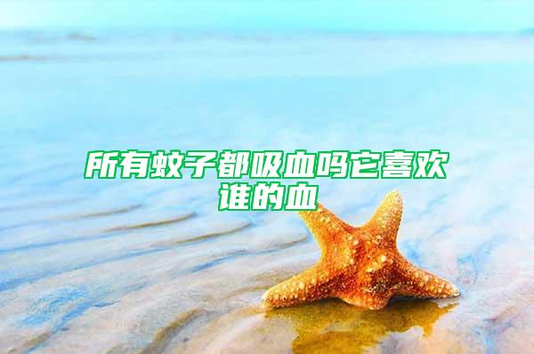 所有蚊子都吸血嗎它喜歡誰(shuí)的血