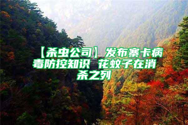 【殺蟲公司】發(fā)布寨卡病毒防控知識 花蚊子在消殺之列