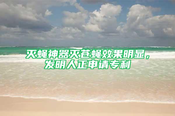 滅蠅神器滅蒼蠅效果明顯，發明人正申請專利