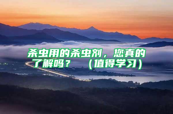 殺蟲用的殺蟲劑，您真的了解嗎？ （值得學習）