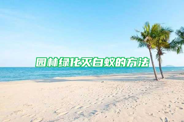 園林綠化滅白蟻的方法