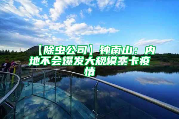 【除蟲公司】鐘南山：內地不會爆發大規模寨卡疫情