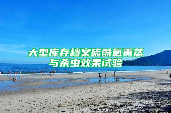 大型庫存檔案硫酰氟熏蒸與殺蟲效果試驗