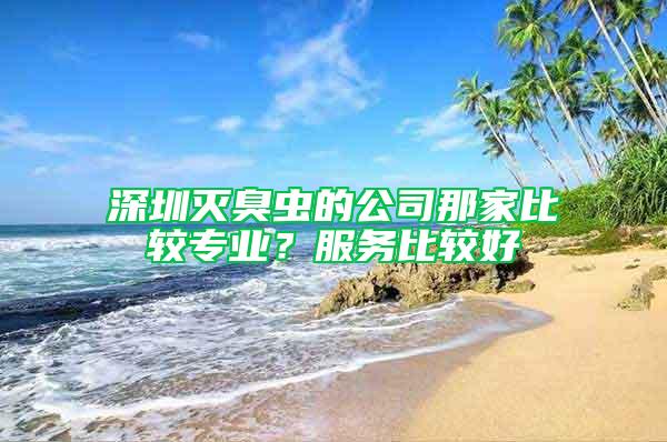 深圳滅臭蟲的公司那家比較專業(yè)？服務比較好