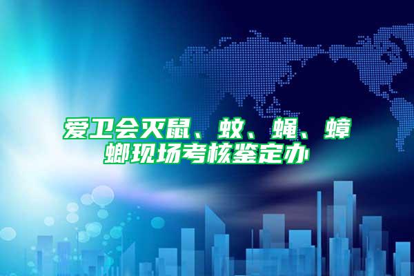 愛衛會滅鼠、蚊、蠅、蟑螂現場考核鑒定辦