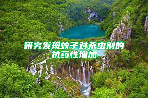 研究發現蚊子對殺蟲劑的抗藥性增加