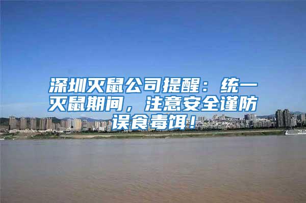 深圳滅鼠公司提醒：統(tǒng)一滅鼠期間，注意安全謹防誤食毒餌！