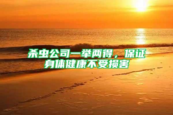 殺蟲公司一舉兩得，保證身體健康不受損害