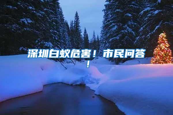 深圳白蟻危害！市民問答！
