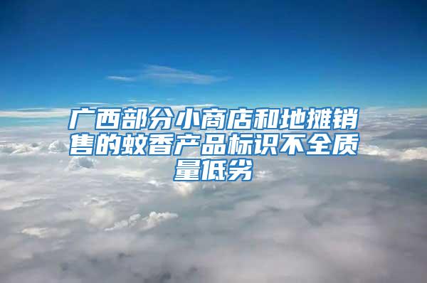 廣西部分小商店和地攤銷售的蚊香產品標識不全質量低劣