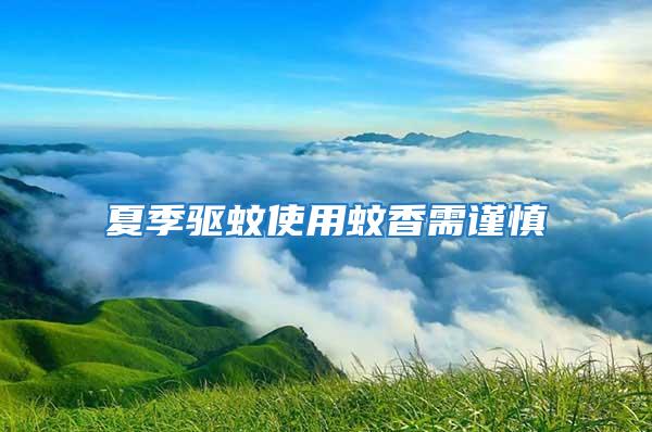 夏季驅蚊使用蚊香需謹慎