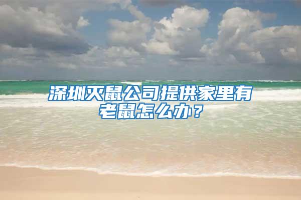 深圳滅鼠公司提供家里有老鼠怎么辦？