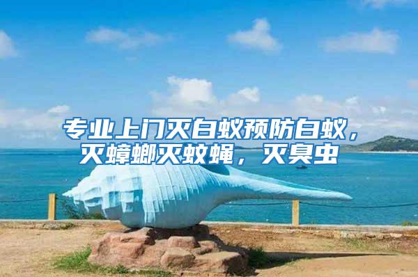 專業(yè)上門滅白蟻預防白蟻，滅蟑螂滅蚊蠅，滅臭蟲