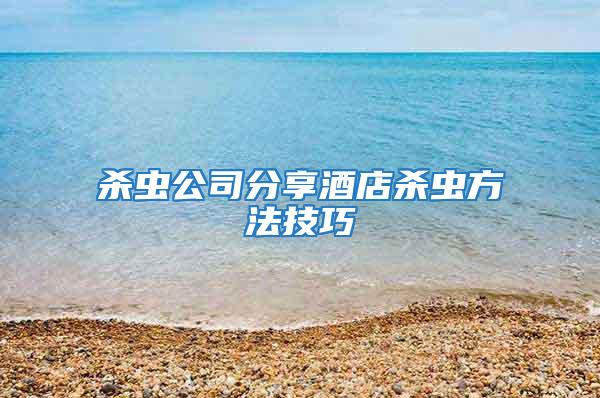 殺蟲(chóng)公司分享酒店殺蟲(chóng)方法技巧