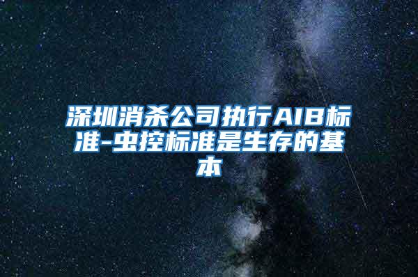 深圳消殺公司執(zhí)行AIB標(biāo)準(zhǔn)-蟲控標(biāo)準(zhǔn)是生存的基本
