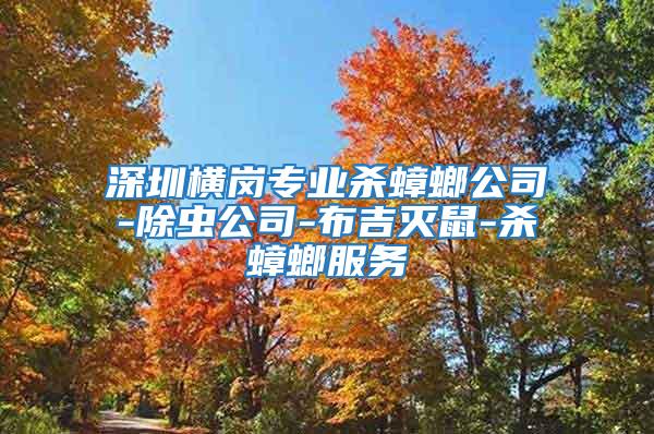 深圳橫崗專業殺蟑螂公司-除蟲公司-布吉滅鼠-殺蟑螂服務