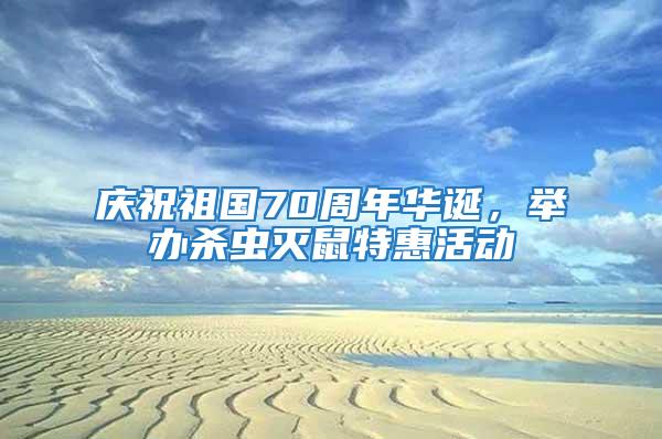 慶祝祖國70周年華誕，舉辦殺蟲滅鼠特惠活動