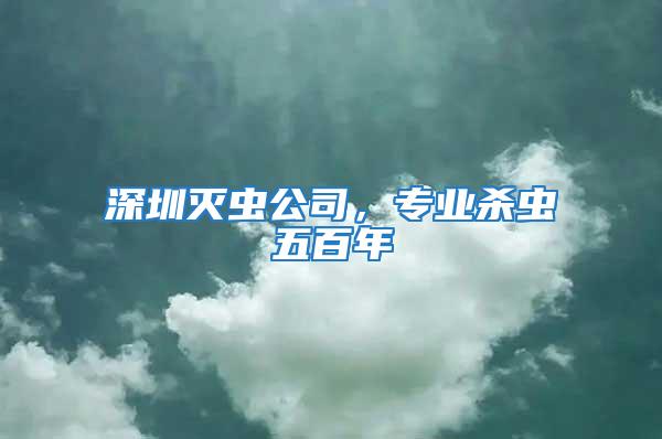 深圳滅蟲公司，專業殺蟲五百年