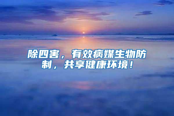 除四害，有效病媒生物防制，共享健康環(huán)境！