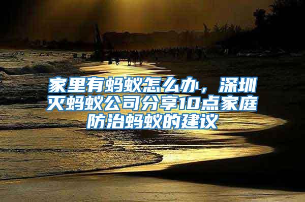 家里有螞蟻怎么辦，深圳滅螞蟻公司分享10點家庭防治螞蟻的建議