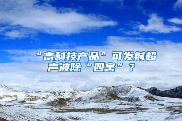 “高科技產(chǎn)品”可發(fā)射超聲波除“四害”？