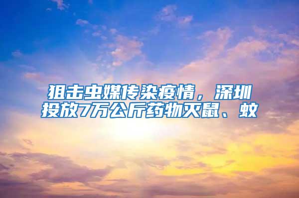 狙擊蟲媒傳染疫情，深圳投放7萬公斤藥物滅鼠、蚊