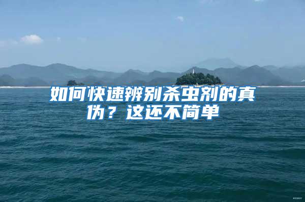 如何快速辨別殺蟲劑的真?zhèn)危窟@還不簡單