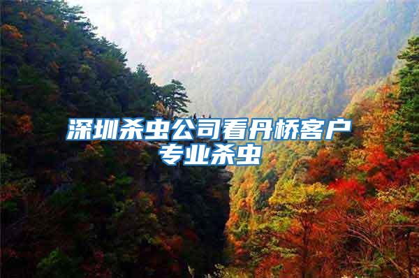 深圳殺蟲公司看丹橋客戶專業殺蟲