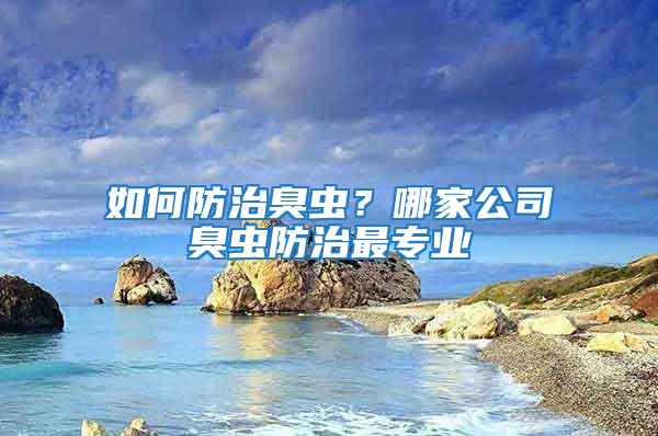 如何防治臭蟲？哪家公司臭蟲防治最專業(yè)