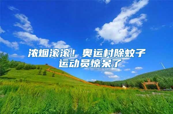 濃煙滾滾！奧運村除蚊子 運動員驚呆了