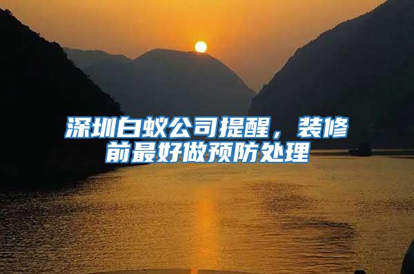 深圳白蟻公司提醒，裝修前最好做預防處理